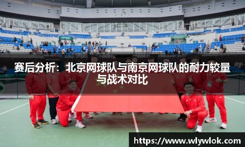 赛后分析：北京网球队与南京网球队的耐力较量与战术对比